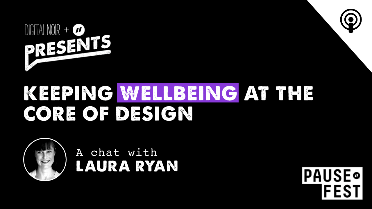 Keeping Wellbeing At The Core Of Design - Laura Ryan - Digital Noir